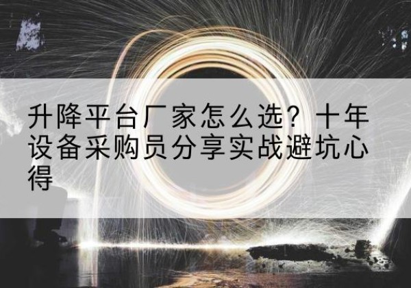 泸县升降平台厂家-怎么选？十年设备采购员分享实战避坑心得