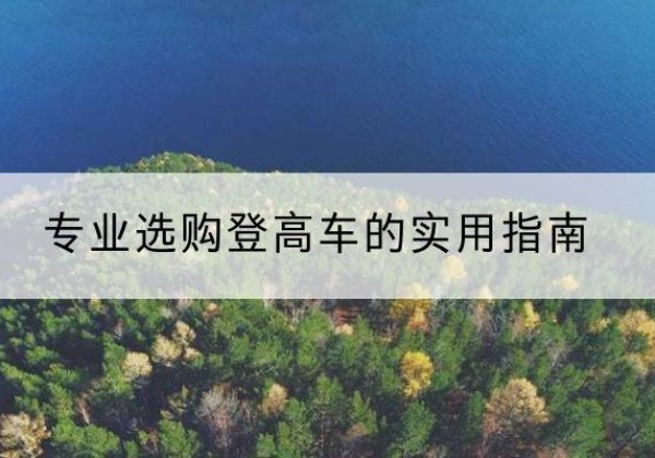 泸县电动登高车厂家推荐-专业选购登高车的实用指南